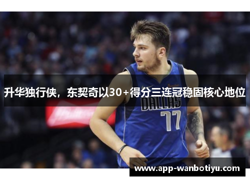 升华独行侠，东契奇以30+得分三连冠稳固核心地位
