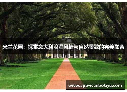 米兰花园：探索意大利浪漫风情与自然景致的完美融合