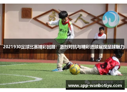 2021930足球比赛精彩回顾：激烈对抗与精彩进球展现足球魅力