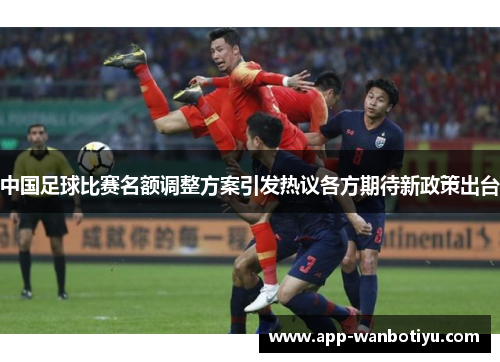 中国足球比赛名额调整方案引发热议各方期待新政策出台