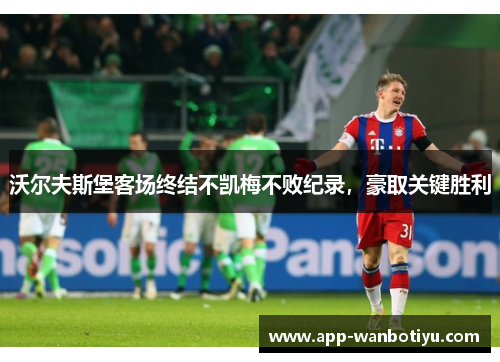 沃尔夫斯堡客场终结不凯梅不败纪录，豪取关键胜利
