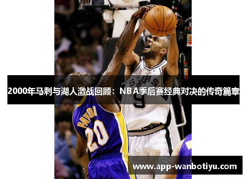 2000年马刺与湖人激战回顾：NBA季后赛经典对决的传奇篇章
