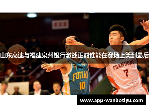山东高速与福建泉州银行激战正酣谁能在赛场上笑到最后
