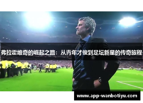 弗拉霍维奇的崛起之路：从青年才俊到足坛新星的传奇旅程