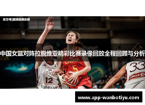 中国女篮对阵拉脱维亚精彩比赛录像回放全程回顾与分析